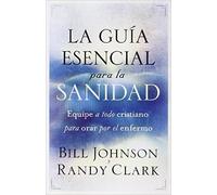 La guia esencial para la sanidad: Equipe a todo cristiano para orar por el enfermo (Spanish Edition)