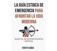 La Guía Estoica de Emergencia Para Afrontar La Vida Moderna: Manual de Supervivencia Mental