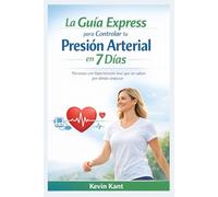 La Guía Express para Controlar tu Presión Arterial en 7 Días: Personas con hipertensión leve que no saben por dónde empezar
