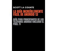 La Guía Increíblemente Fácil De Android 13: Guía Para Principiantes De Los Teléfonos Android (Incluido El Pixel 7)