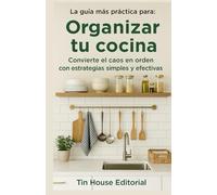 La guía más práctica para: Organizar tu cocina: Convierte el caos en orden con estrategias simples y efectivas