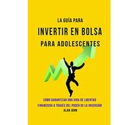 La Guía Moderna Para Invertir en la Bolsa de Valores para Adolescentes: Cómo Garantizar una Vida de Libertad Financiera a Través Del Poder de la Inversión