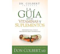 La guía para las vitaminas y suplementos: Prepárese para tomar decisiones bien i nformadas / Dr. Colbert's Guide to Vitamins and Supplements