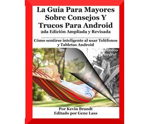 La Guía Para Mayores Sobre Consejos Y Trucos Para Android: Cómo sentirse inteligente al usar Teléfonos y Tabletas Android (The Senior Dummies' Guides)