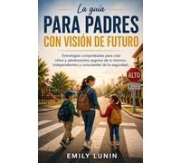 La guía para padres con visión de futuro: Estrategias comprobadas para criar niños y adolescentes seguros de sí mismos, independientes y conscientes de la seguridad.