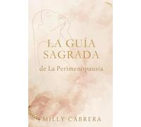 La Guia Sagrada De La Perimenopausia: Cómo entender tus hormonas, calmar la ansiedad y vivir la transición femenina con claridad, salud y propósito