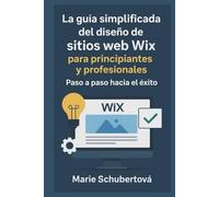 La guía simplificada del diseño de sitios web Wix para principiantes y profesionales: Paso a paso hacia el éxito