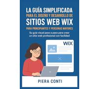 La guía simplificada para el diseño y desarrollo de sitios web Wix Para principiantes y personas mayores: Su guía visual paso a paso para crear un sitio web profesional con facilidad