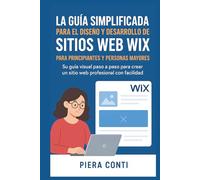 La guía simplificada para el diseño y desarrollo de sitios web Wix Para principiantes y personas mayores: Su guía visual paso a paso para crear un sitio web profesional con facilidad