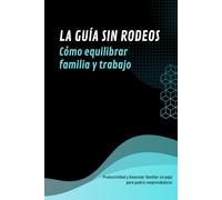 LA GUÍA SIN RODEOS: CÓMO EQUILIBRAR FAMILIA Y TRABAJO: Productividad y bienestar familiar sin paja para padres emprendedores.