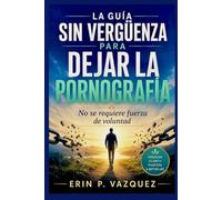 LA GUÍA SIN VERGÜENZA PARA DEJAR LA PORNOGRAFÍA: No se requiere fuerza de voluntad