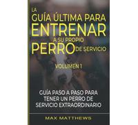 La Guía Ultima Para Entrenar A Su Propio Perro De Servicio: Guía Paso A Paso Para Tener Un Perro De Servicio Extraordinario
