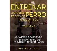 La Guia Ultima Para Entrenar A Su Propio Perro De Servicio Psiquiatrico: Volumen 2 Guia Paso A Paso Para Tener Un Perro De Servicio Extraordinario