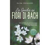 La Guida ai Fiori di Bach: Con la forza dei 38 fiori di Bach verso una salute forte e una mente sana - con indice dei sintomi dalla A alla Z e utilizzo sugli animali