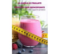 LA GUIDA AI FRULLATI PROTEICI PER PRINCIPIANTI