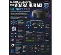 LA GUIDA ALLA MAESTRIA DELL'AQARA HUB M3 (EDIZIONE 2026): Costruisci una casa più intelligente senza rompere il tuo sistema Guida visiva passo dopo ... il controllo locale dei bordi e creare auto