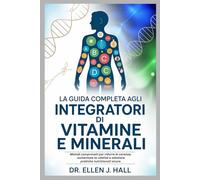 LA GUIDA COMPLETA AGLI INTEGRATORI DI VITAMINE E MINERALI: Metodi comprovati per ridurre le carenze, aumentare la vitalità e adottare pratiche nutrizionali sicure.