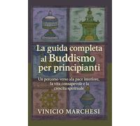 La guida completa al Buddismo per principianti: Un percorso verso la pace interiore, la vita consapevole e la crescita spirituale