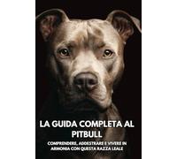 La Guida Completa al Pitbull: Comprendere, Addestrare e Vivere in Armonia con Questa Razza Leale