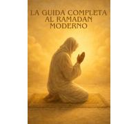 LA GUIDA COMPLETA AL RAMADAN MODERNO: Alimentazione, salute, organizzazione e spiritualità: la guida completa per un Ramadan equilibrato, pieno di energia e di successo