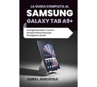 La Guida Completa al Samsung Galaxy Tab A9+: Consigli Essenziali, Trucchi e Istruzioni Passo Passo per Principianti e Senior