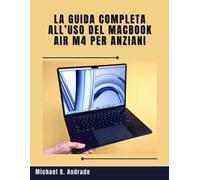 La guida completa all’uso del MacBook Air M4 per anziani: Scopri come proteggere, personalizzare e utilizzare con sicurezza il tuo MacBook Air M4 con ... chiara e dettagliata, pensata per gli anziani