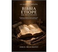 La guida completa alla Bibbia etiope per principianti: Una guida per principianti al Canone ortodosso etiope, ai libri perduti, agli apocrifi e alle antiche scritture