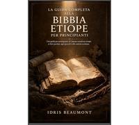 La guida completa alla Bibbia etiope per principianti: Una guida per principianti al Canone ortodosso etiope, ai libri perduti, agli apocrifi e alle antiche scritture