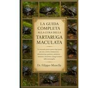 LA GUIDA COMPLETA ALLA CURA DELLA TARTARUGA MACULATA: Un manuale pratico passo dopo passo per una corretta sistemazione, alimentazione, gestione, ... e benessere a lungo termine delle tartarughe