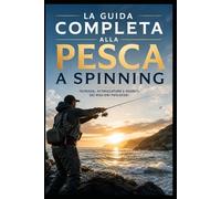 La Guida Completa alla Pesca a Spinning: Tecniche, Attrezzature e Segreti dei Migliori Pescatori