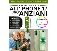 LA GUIDA COMPLETA ALL'IPHONE 17 PER ANZIANI: Una guida semplice e passo dopo passo per principianti senza esperienza tecnologica, per l'uso quotidiano (edizione a colori)(Guide intuitive per anziani)