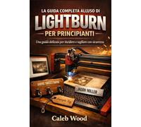 LA GUIDA COMPLETA ALL'USO DI LIGHTBURN PER PRINCIPIANTI: Una guida delicata per incidere e tagliare con sicurezza