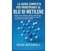 LA GUIDA COMPLETA PER PRINCIPIANTI AL BLU DI METILENE: Scopri come utilizzare questa rivoluzionaria molecola per l'energia, il supporto cognitivo e la prevenzione delle malattie