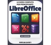 La guida completa per principianti di LibreOffice: Un manuale di sistema illustrato passo dopo passo per padroneggiare Calc, Math, Impress e tutti i moduli per la produttività