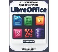 La guida completa per principianti di LibreOffice: Un manuale di sistema illustrato passo dopo passo per padroneggiare Calc, Math, Impress e tutti i moduli per la produttività