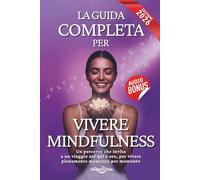 La Guida Completa per Vivere Mindfulness: Esercizi e Strategie per Ridurre lo Stress, Aumentare l’Autostima e Coltivare Serenità, Presenza e Felicità Ogni Giorno