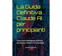 La Guida Definitiva a Claude: Come usare l'intelligenza artificiale per lavorare, studiare e vivere meglio