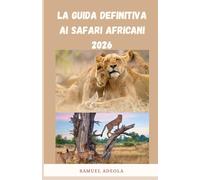 La guida definitiva ai safari africani 2026: Tutto ciò che ti serve per pianificare le destinazioni perfette per un safari:fauna selvatica, costi, lodge, sicurezza e itinerari consigliati dagli esper
