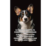La Guida Definitiva al Corgi Gallese Cardigan: Il Manuale Completo per Crescere, Addestrare e Prendersi Cura di Questo Cane da Pastore Leale e Versatile