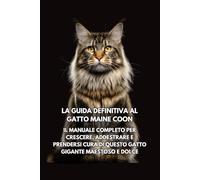 La Guida Definitiva al Gatto Maine Coon: Il Manuale Completo per Crescere, Addestrare e Prendersi Cura di Questo Gatto Gigante Maestoso e Dolce