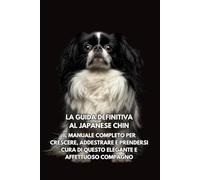 La Guida Definitiva al Japanese Chin: Il Manuale Completo per Crescere, Addestrare e Prendersi Cura di Questo Elegante e Affettuoso Compagno