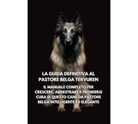 La Guida Definitiva al Pastore Belga Tervuren: Il Manuale Completo per Crescere, Addestrare e Prendersi Cura di Questo Cane da Pastore Belga Intelligente ed Elegante