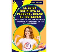 La Guida Definitiva al Personal Brand su Instagram: Costruire un'Identità Digitale di Successo e Aumentare la Tua Autorevolezza: Trasformare il Tuo Profilo in un Business Strategico e Professionale