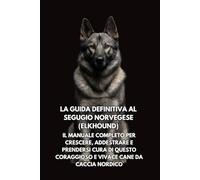 La Guida Definitiva al Segugio Norvegese (Elkhound): Il Manuale Completo per Crescere, Addestrare e Prendersi Cura di Questo Coraggioso e Vivace Cane da Caccia Nordico