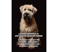 La Guida Definitiva al Soft Coated Wheaten Terrier: Il Manuale Completo per Crescere, Addestrare e Comprendere il Tuo Cane Allegro e Affettuoso
