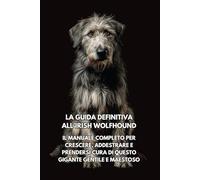 La Guida Definitiva all’Irish Wolfhound (Levriero Irlandese): Il Manuale Completo per Crescere, Addestrare e Prendersi Cura di Questo Gigante Gentile e Maestoso