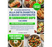 LA GUIDA DEFINITIVA ALLA DIETA DIABETICA A BASSO CONTENUTO DI CARBOIDRATI DOPO I 60 ANNI - PER PRINCIPIANTI ED ESPERTI: Una guida completa alla ... i 60 anni, con ricette adatte ai principianti