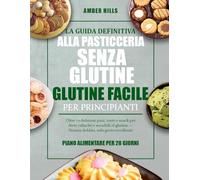 LA GUIDA DEFINITIVA ALLA PASTICCERIA SENZA GLUTINE FACILE PER PRINCIPIANTI: Oltre 70 deliziosi pani, torte e snack per diete celiache e sensibili al glutine - Nessun dubbio, solo gusto eccellente