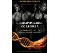 La Guida Definitiva alla Ricomposizione Corporea: Il metodo scientifico per bruciare grasso e costruire muscolo. Protocolli personalizzati per biotipo, uomo e donna: nutrizione, allenamento, ormoni.
