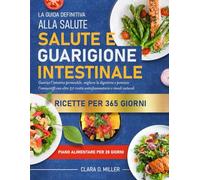 LA GUIDA DEFINITIVA ALLA SALUTE E GUARIGIONE INTESTINALE: Guarisci l’intestino permeabile, migliora la digestione e potenzia l’immunità con oltre 50 ricette antinfiammatorie e rimedi naturali